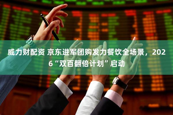 威力财配资 京东进军团购发力餐饮全场景，2026“双百翻倍计划”启动